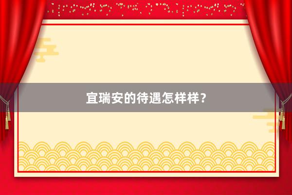 宜瑞安的待遇怎样样？